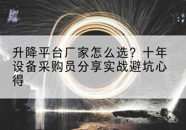 丹江口升降平台厂家-怎么选？十年设备采购员分享实战避坑心得