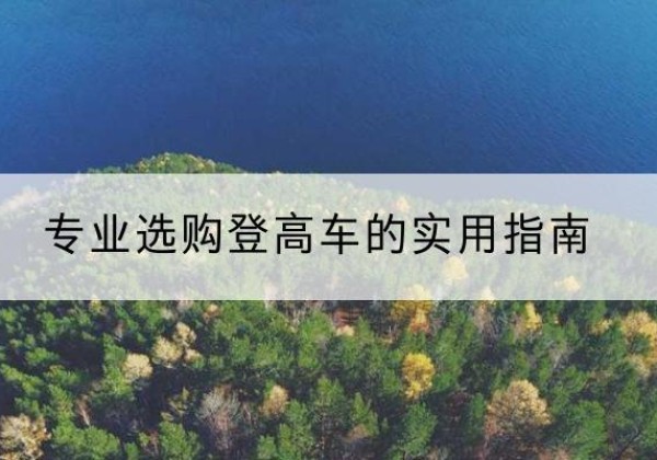 丹江口电动登高车厂家推荐-专业选购登高车的实用指南